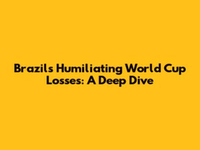 Brazil's Humiliating World Cup Losses: A Deep Dive