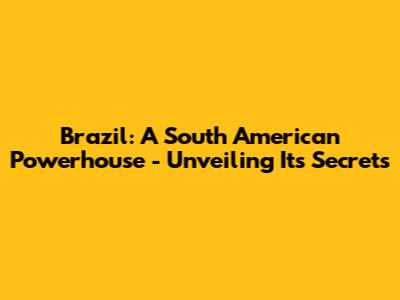 Brazil: A South American Powerhouse - Unveiling Its Secrets