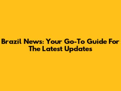 Brazil News: Your Go-To Guide For The Latest Updates