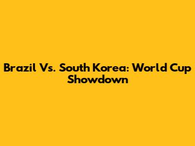 Brazil Vs. South Korea: World Cup Showdown