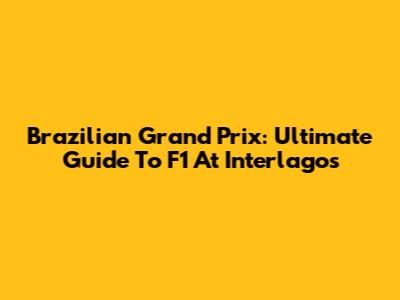 Brazilian Grand Prix: Ultimate Guide To F1 At Interlagos