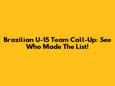 Brazilian U-15 Team Call-Up: See Who Made The List!