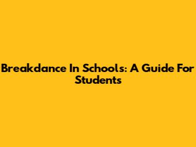 Breakdance In Schools: A Guide For Students