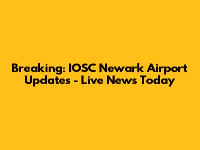Breaking: IOSC Newark Airport Updates - Live News Today