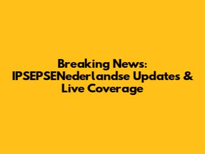Breaking News: IPSEPSENederlandse Updates & Live Coverage