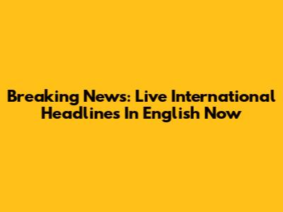 Breaking News: Live International Headlines In English Now
