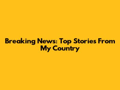 Breaking News: Top Stories From My Country