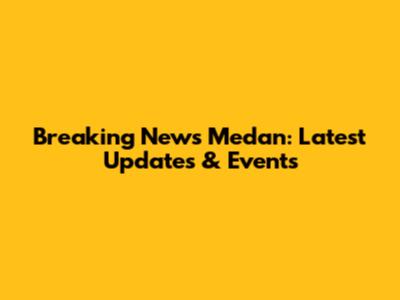 Breaking News Medan: Latest Updates & Events