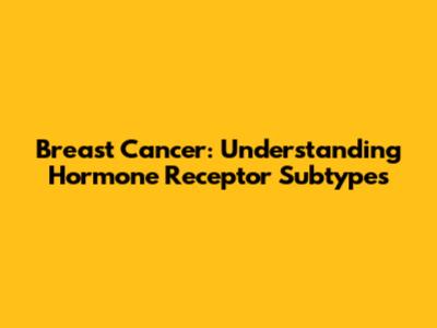 Breast Cancer: Understanding Hormone Receptor Subtypes