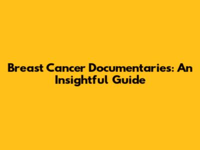 Breast Cancer Documentaries: An Insightful Guide