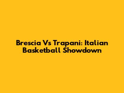 Brescia Vs Trapani: Italian Basketball Showdown