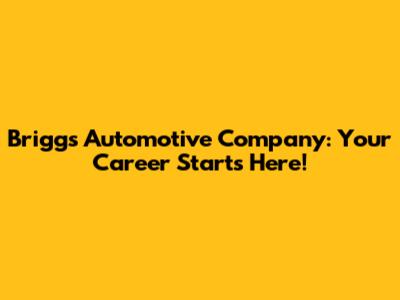 Briggs Automotive Company: Your Career Starts Here!
