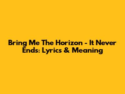 Bring Me The Horizon - It Never Ends: Lyrics & Meaning