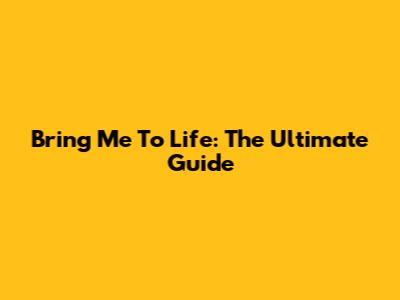 Bring Me To Life: The Ultimate Guide