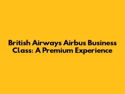 British Airways Airbus Business Class: A Premium Experience