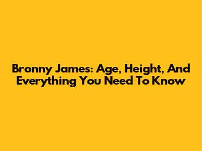 Bronny James: Age, Height, And Everything You Need To Know