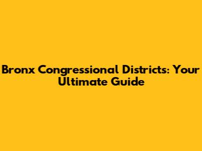 Bronx Congressional Districts: Your Ultimate Guide
