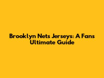 Brooklyn Nets Jerseys: A Fan's Ultimate Guide