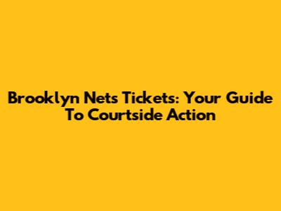 Brooklyn Nets Tickets: Your Guide To Courtside Action