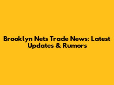 Brooklyn Nets Trade News: Latest Updates & Rumors