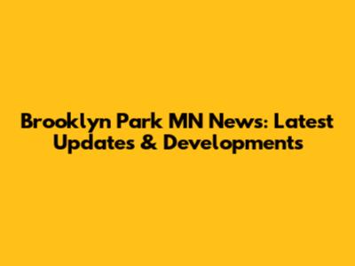 Brooklyn Park MN News: Latest Updates & Developments