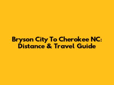 Bryson City To Cherokee NC: Distance & Travel Guide