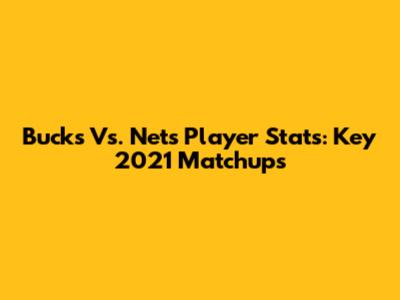 Bucks Vs. Nets Player Stats: Key 2021 Matchups