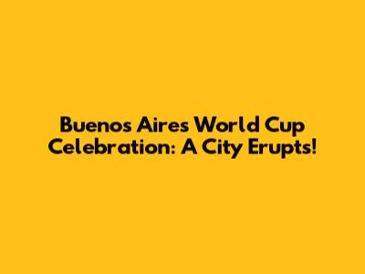Buenos Aires World Cup Celebration: A City Erupts!