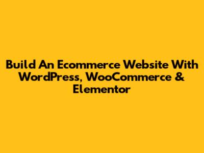 Build An Ecommerce Website With WordPress, WooCommerce & Elementor