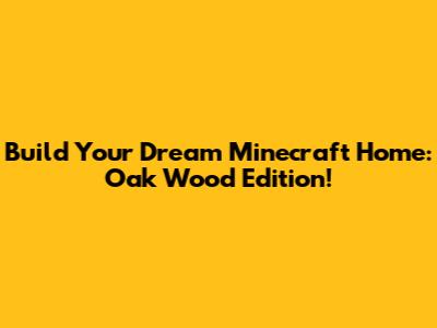 Build Your Dream Minecraft Home: Oak Wood Edition!