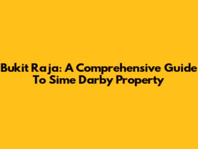 Bukit Raja: A Comprehensive Guide To Sime Darby Property