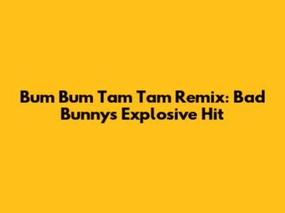 Bum Bum Tam Tam Remix: Bad Bunny's Explosive Hit