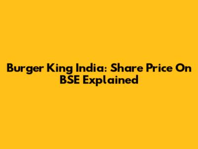 Burger King India: Share Price On BSE Explained