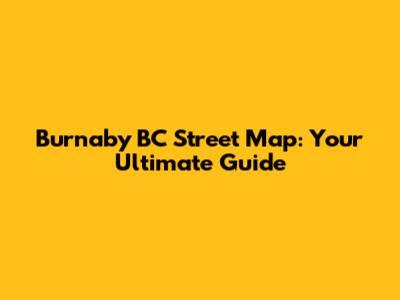 Burnaby BC Street Map: Your Ultimate Guide