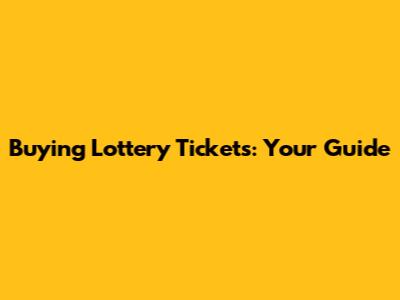 Buying Lottery Tickets: Your Guide