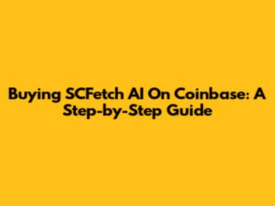 Buying SCFetch AI On Coinbase: A Step-by-Step Guide