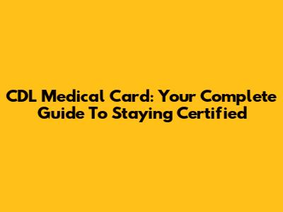 CDL Medical Card: Your Complete Guide To Staying Certified