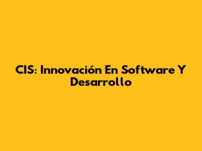 CIS: Innovación En Software Y Desarrollo