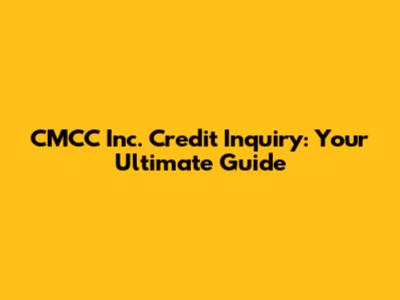 CMCC Inc. Credit Inquiry: Your Ultimate Guide