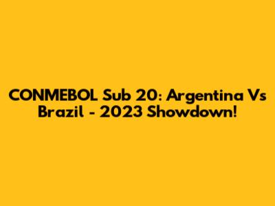 CONMEBOL Sub 20: Argentina Vs Brazil - 2023 Showdown!