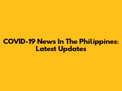 COVID-19 News In The Philippines: Latest Updates
