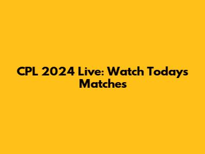 CPL 2024 Live: Watch Today's Matches