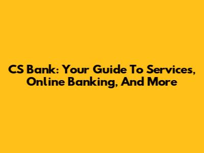 CS Bank: Your Guide To Services, Online Banking, And More