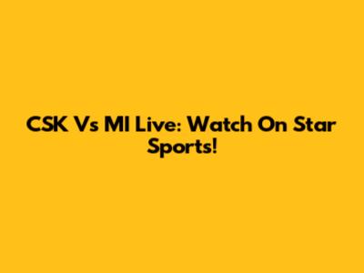 CSK Vs MI Live: Watch On Star Sports!