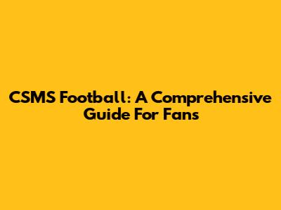 CSMS Football: A Comprehensive Guide For Fans