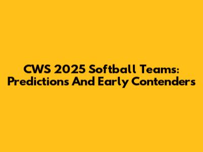 CWS 2025 Softball Teams: Predictions And Early Contenders