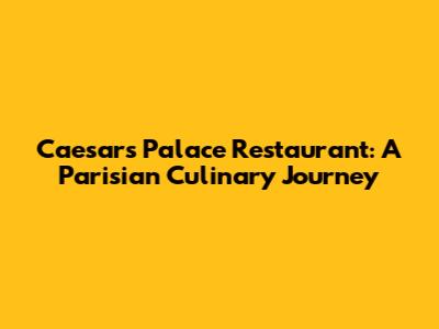 Caesars Palace Restaurant: A Parisian Culinary Journey