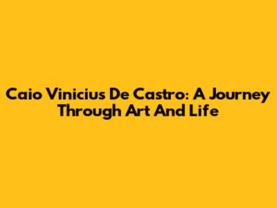 Caio Vinicius De Castro: A Journey Through Art And Life