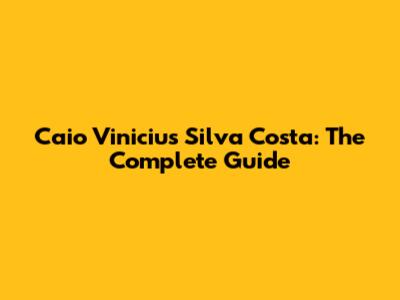 Caio Vinicius Silva Costa: The Complete Guide