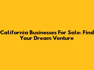 California Businesses For Sale: Find Your Dream Venture